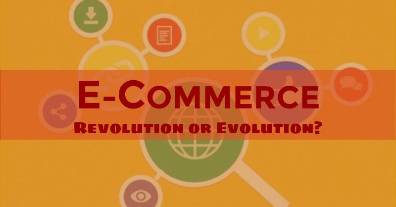 E-commerce: Revolution or Evolution?